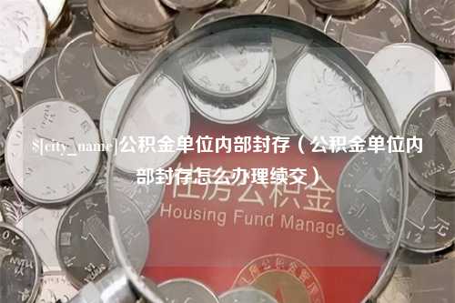 宜都公积金单位内部封存（公积金单位内部封存怎么办理续交）