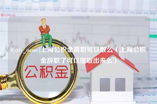 宜都上海公积金离职可以取么（上海公积金辞职了可以提取出来么）