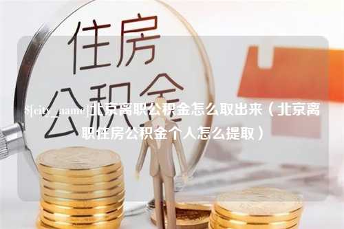 宜都北京离职公积金怎么取出来（北京离职住房公积金个人怎么提取）