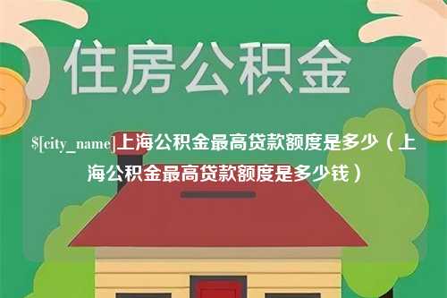 宜都上海公积金最高贷款额度是多少（上海公积金最高贷款额度是多少钱）